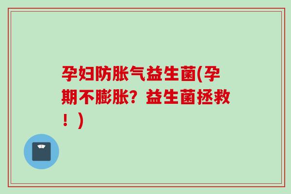 孕妇防益生菌(孕期不膨胀？益生菌拯救！)