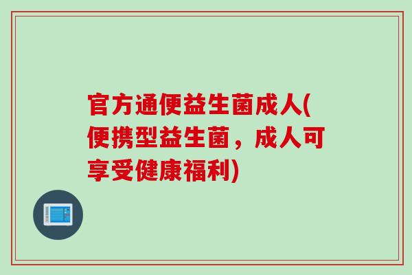 官方通便益生菌成人(便携型益生菌，成人可享受健康福利)