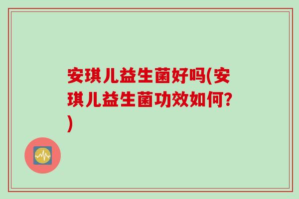 安琪儿益生菌好吗(安琪儿益生菌功效如何？)