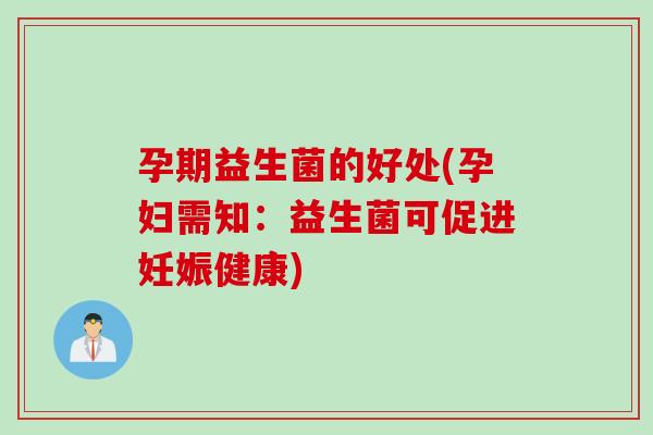 孕期益生菌的好处(孕妇需知：益生菌可促进妊娠健康)