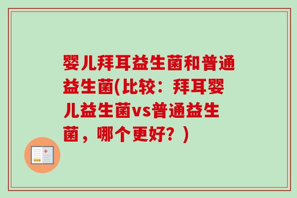婴儿拜耳益生菌和普通益生菌(比较：拜耳婴儿益生菌vs普通益生菌，哪个更好？)
