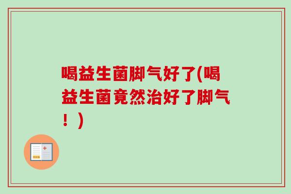 喝益生菌脚气好了(喝益生菌竟然好了脚气！)