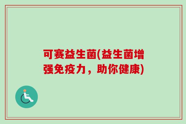 可赛益生菌(益生菌增强力，助你健康)