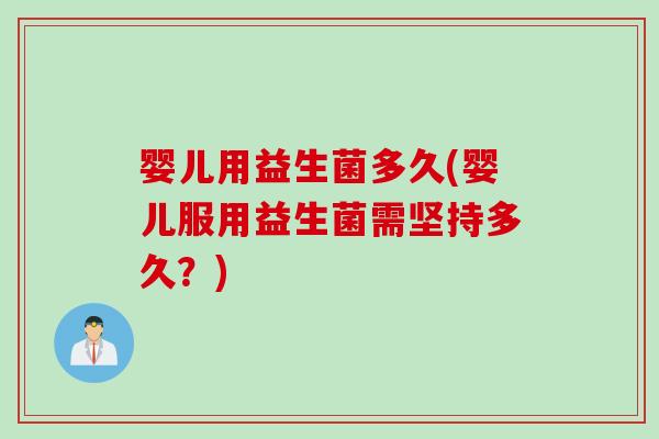 婴儿用益生菌多久(婴儿服用益生菌需坚持多久?) 婴儿用益生菌多久(婴儿服用益生菌需坚持多久?)