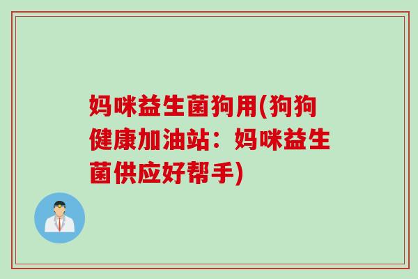 妈咪益生菌狗用(狗狗健康加油站:妈咪益生菌供应好帮手) 妈咪益生菌狗用(狗狗健康加油站:妈咪益生菌供应好帮手)