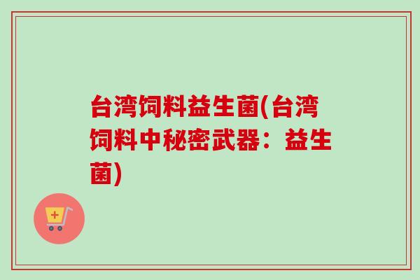 台湾饲料益生菌(台湾饲料中秘密武器：益生菌)