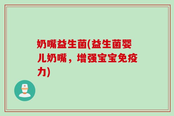 奶嘴益生菌(益生菌婴儿奶嘴，增强宝宝力)