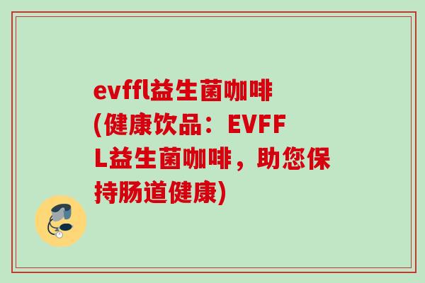 evffl益生菌咖啡(健康饮品：EVFFL益生菌咖啡，助您保持肠道健康)