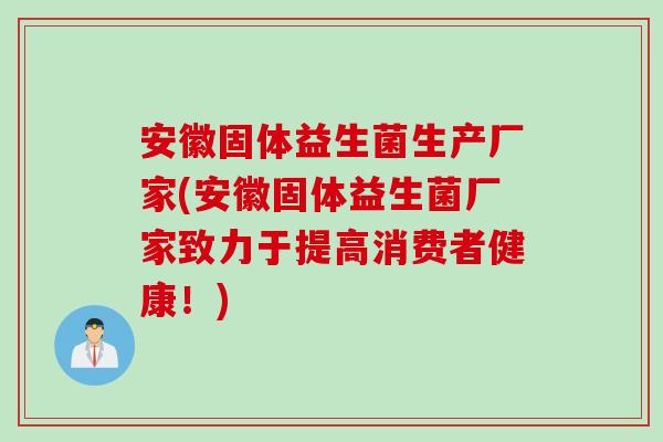 安徽固体益生菌生产厂家(安徽固体益生菌厂家致力于提高消费者健康!) 安徽固体益生菌生产厂家(安徽固体益生菌厂家致力于提高消费者健康!)