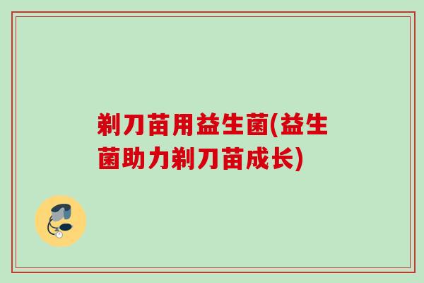 剃刀苗用益生菌(益生菌助力剃刀苗成长)