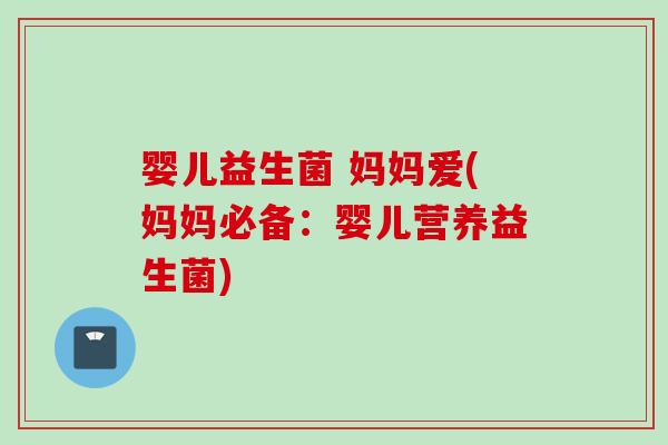 婴儿益生菌 妈妈爱(妈妈必备：婴儿营养益生菌)
