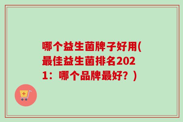 哪个益生菌牌子好用(佳益生菌排名2021：哪个品牌好？)