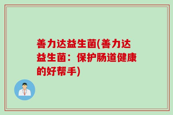 善力达益生菌(善力达益生菌：保护肠道健康的好帮手)