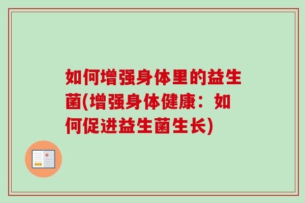 如何增强身体里的益生菌(增强身体健康:如何促进益生菌生长) 如何增强身体里的益生菌(增强身体健康:如何促进益生菌生长)