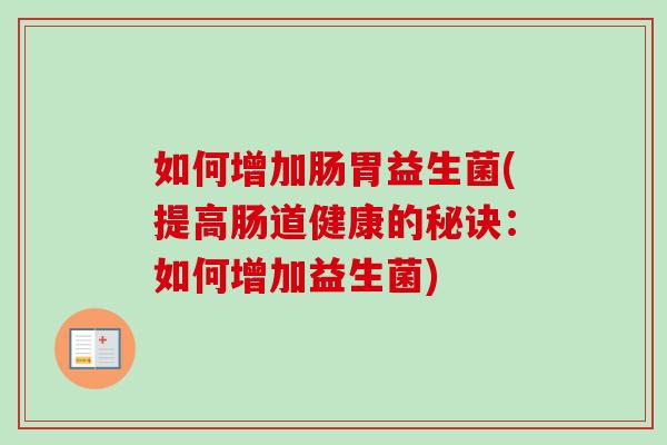 如何增加肠胃益生菌(提高肠道健康的秘诀:如何增加益生菌) 如何增加肠胃益生菌(提高肠道健康的秘诀:如何增加益生菌)