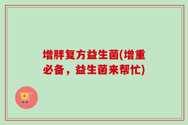 增胖复方益生菌(增重必备，益生菌来帮忙)