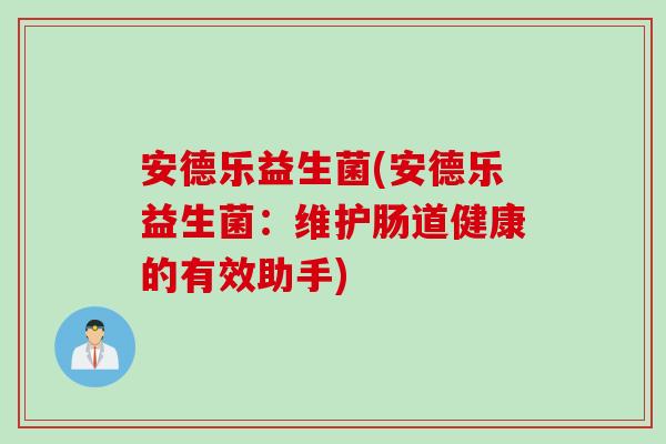安德乐益生菌(安德乐益生菌:维护肠道健康的有效助手) 安德乐益生菌(安德乐益生菌:维护肠道健康的有效助手)