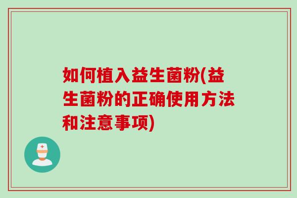 如何植入益生菌粉(益生菌粉的正确使用方法和注意事项)