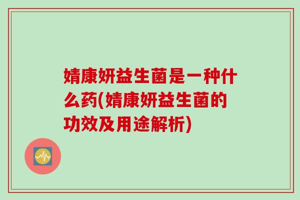 婧康妍益生菌是一种什么药(婧康妍益生菌的功效及用途解析)