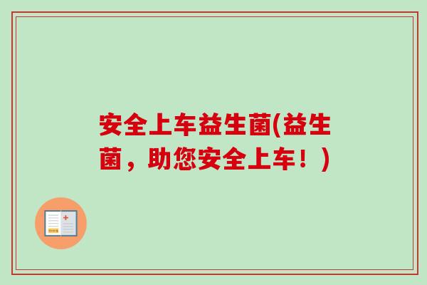 安全上车益生菌(益生菌，助您安全上车！)