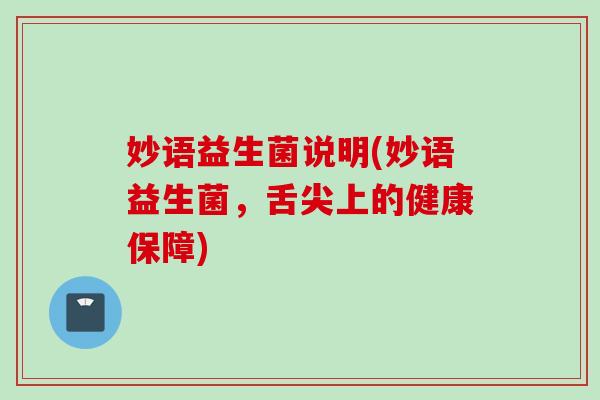 妙语益生菌说明(妙语益生菌，舌尖上的健康保障)
