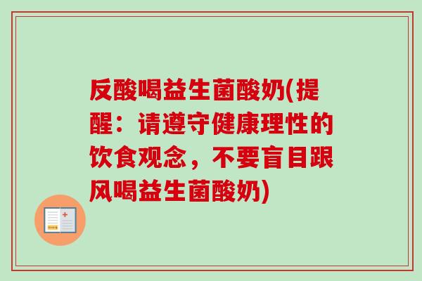 反酸喝益生菌酸奶(提醒:请遵守健康理性的饮食观念,不要盲目跟风喝益生菌酸奶) 反酸喝益生菌酸奶(提醒:请遵守健康理性的饮食观念,不要盲目跟风喝益生菌酸奶)
