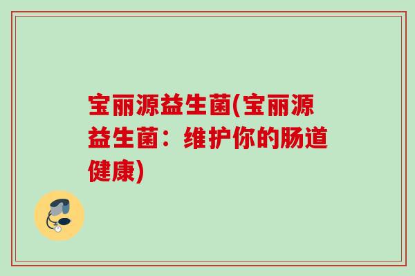 宝丽源益生菌(宝丽源益生菌：维护你的肠道健康)