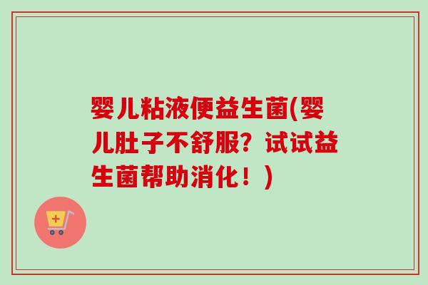 婴儿粘液便益生菌(婴儿肚子不舒服？试试益生菌帮助消化！)