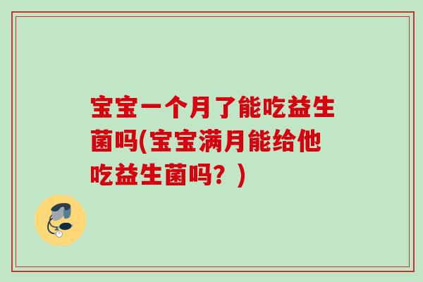 宝宝一个月了能吃益生菌吗(宝宝满月能给他吃益生菌吗?) 宝宝一个月了能吃益生菌吗(宝宝满月能给他吃益生菌吗?)