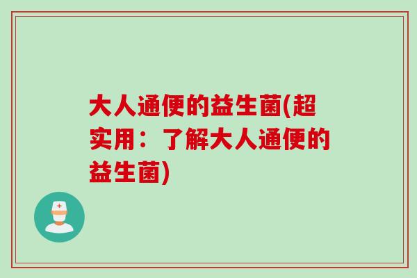 大人通便的益生菌(超实用：了解大人通便的益生菌)