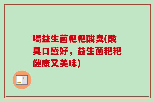 喝益生菌粑粑酸臭(酸臭口感好,益生菌粑粑健康又美味) 喝益生菌粑粑酸臭(酸臭口感好,益生菌粑粑健康又美味)