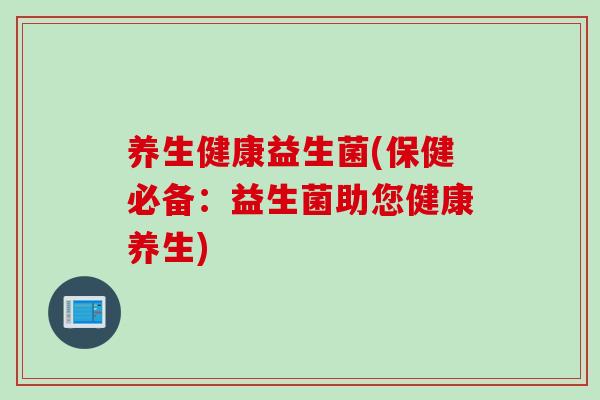 养生健康益生菌(保健必备:益生菌助您健康养生) 养生健康益生菌(保健必备:益生菌助您健康养生)