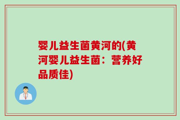 婴儿益生菌黄河的(黄河婴儿益生菌：营养好品质佳)