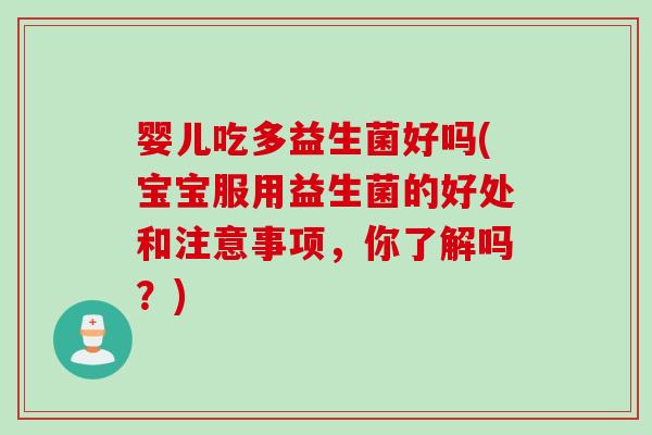 婴儿吃多益生菌好吗(宝宝服用益生菌的好处和注意事项,你了解吗?) 婴儿吃多益生菌好吗(宝宝服用益生菌的好处和注意事项,你了解吗?)