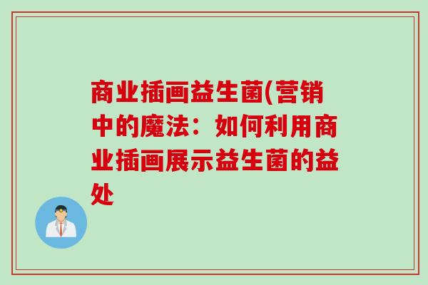 商业插画益生菌(营销中的魔法：如何利用商业插画展示益生菌的益处