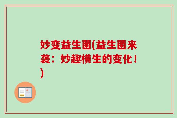 妙变益生菌(益生菌来袭:妙趣横生的变化!) 妙变益生菌(益生菌来袭:妙趣横生的变化!)