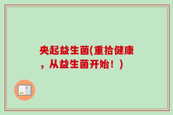 央起益生菌(重拾健康,从益生菌开始!) 央起益生菌(重拾健康,从益生菌开始!)