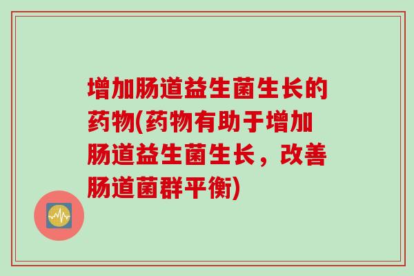 增加肠道益生菌生长的(有助于增加肠道益生菌生长，改善肠道菌群平衡)