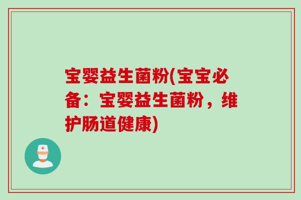 宝婴益生菌粉(宝宝必备：宝婴益生菌粉，维护肠道健康)