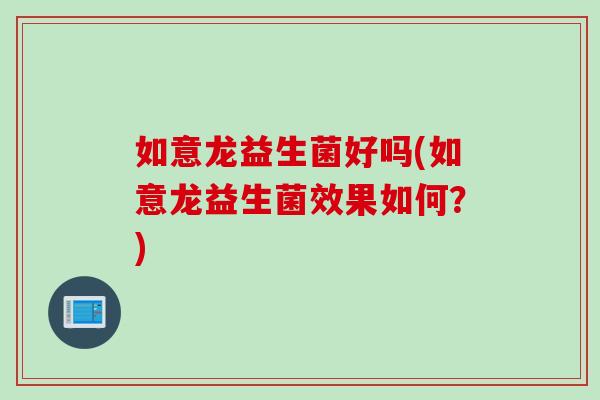 如意龙益生菌好吗(如意龙益生菌效果如何？)
