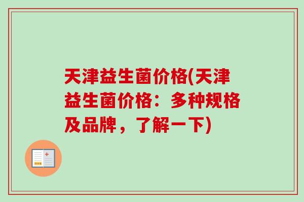 天津益生菌价格(天津益生菌价格：多种规格及品牌，了解一下)