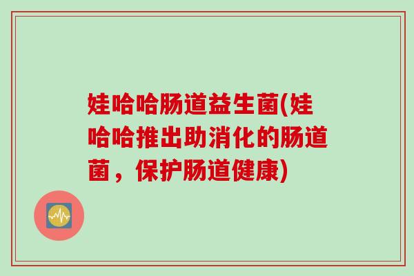 娃哈哈肠道益生菌(娃哈哈推出助消化的肠道菌，保护肠道健康)