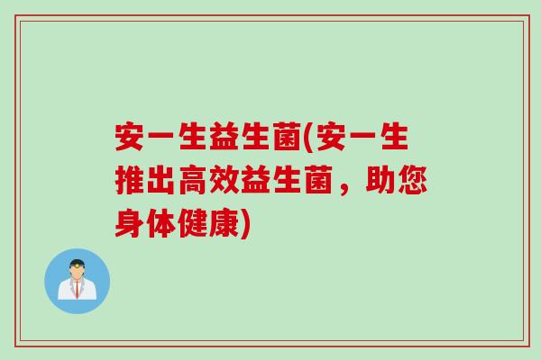 安一生益生菌(安一生推出高效益生菌，助您身体健康)
