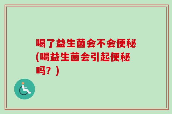 喝了益生菌会不会(喝益生菌会引起吗?) 喝了益生菌会不会(喝益生菌会引起吗?)