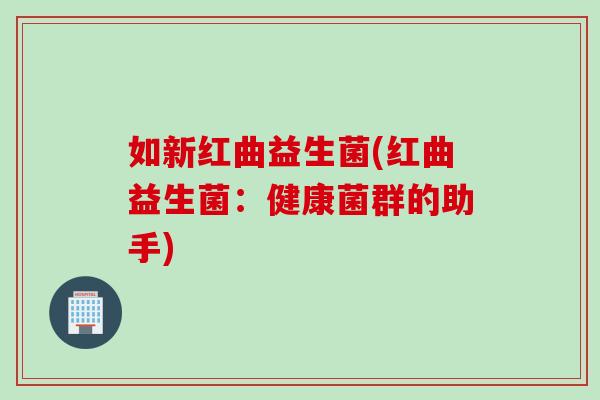 如新红曲益生菌(红曲益生菌：健康菌群的助手)