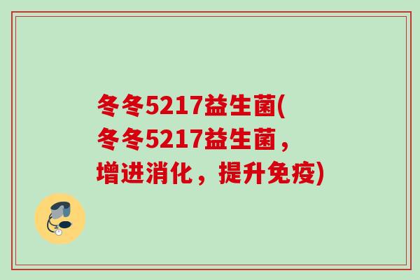 冬冬5217益生菌(冬冬5217益生菌，增进消化，提升)