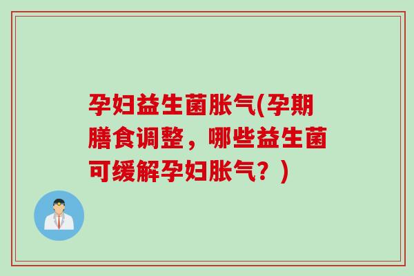 孕妇益生菌(孕期膳食调整，哪些益生菌可缓解孕妇？)