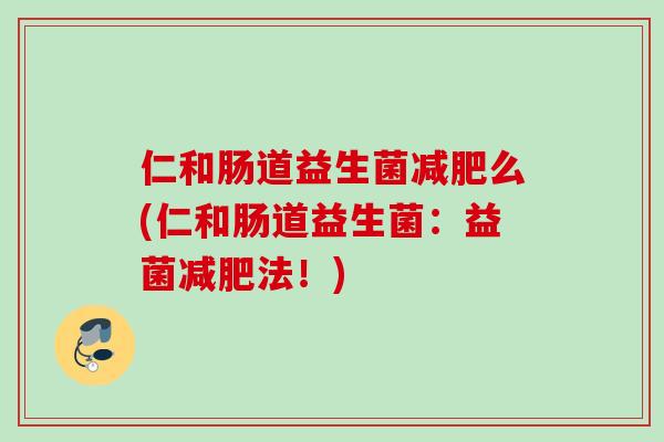 仁和肠道益生菌减肥么(仁和肠道益生菌：益菌减肥法！)
