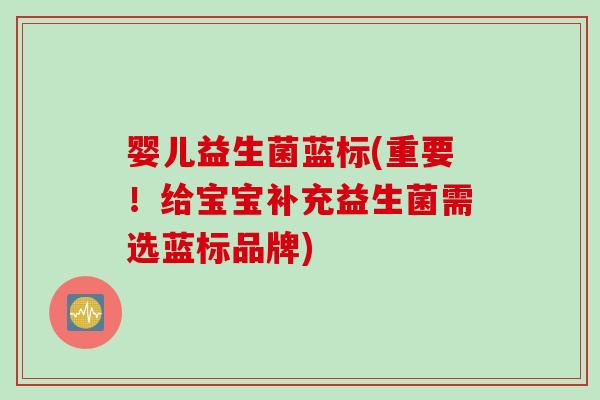 婴儿益生菌蓝标(重要！给宝宝补充益生菌需选蓝标品牌)