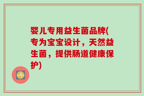 婴儿专用益生菌品牌(专为宝宝设计，天然益生菌，提供肠道健康保护)